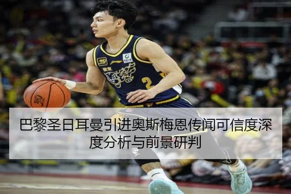 巴黎圣日耳曼引进奥斯梅恩传闻可信度深度分析与前景研判