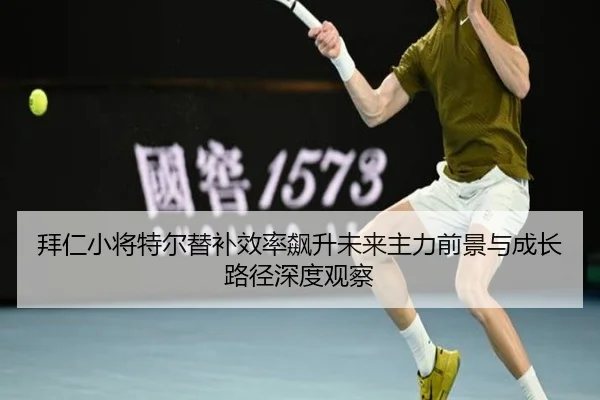 拜仁小将特尔替补效率飙升未来主力前景与成长路径深度观察