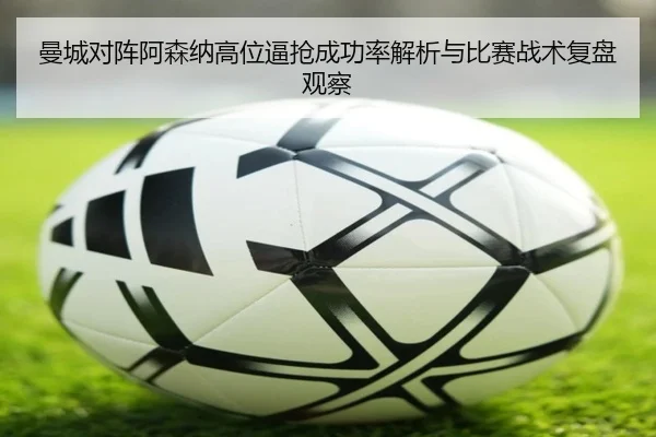曼城对阵阿森纳高位逼抢成功率解析与比赛战术复盘观察