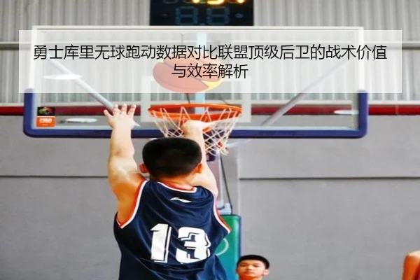 勇士库里无球跑动数据对比联盟顶级后卫的战术价值与效率解析