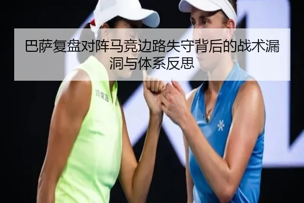 巴萨复盘对阵马竞边路失守背后的战术漏洞与体系反思