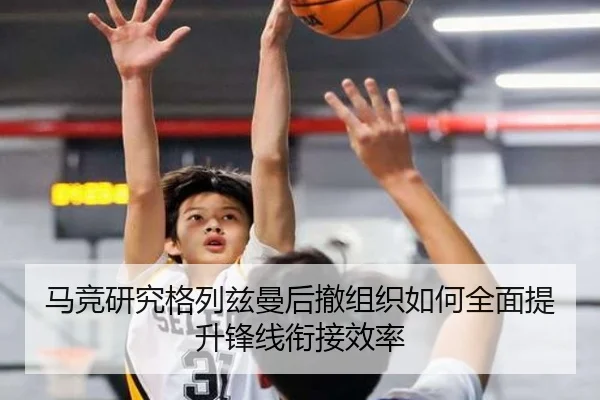 马竞研究格列兹曼后撤组织如何全面提升锋线衔接效率