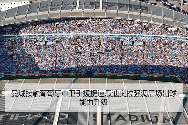 曼城接触葡萄牙中卫引援提速瓜迪奥拉强调后场出球能力升级