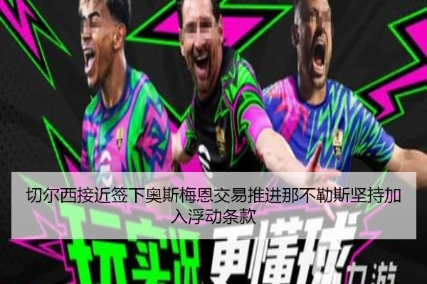 切尔西接近签下奥斯梅恩交易推进那不勒斯坚持加入浮动条款